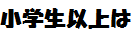 小学生以上は